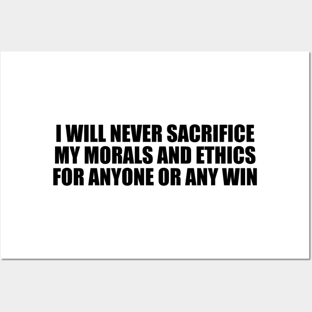 I will never sacrifice my morals and ethics for anyone or any win Wall Art by BL4CK&WH1TE 